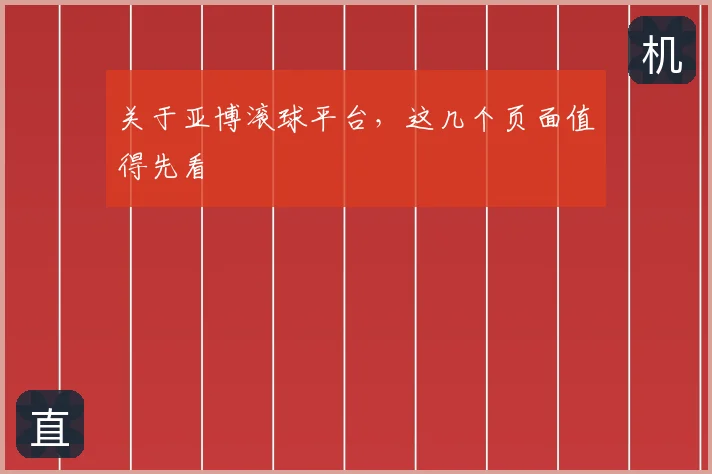关于亚博滚球平台，这几个页面值得先看