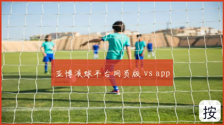 亚博滚球平台网页版 vs app