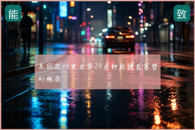 美因茨vs里尔第20分钟新援直塞替补绝杀