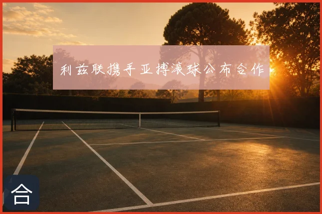 利兹联携手亚搏滚球公布合作