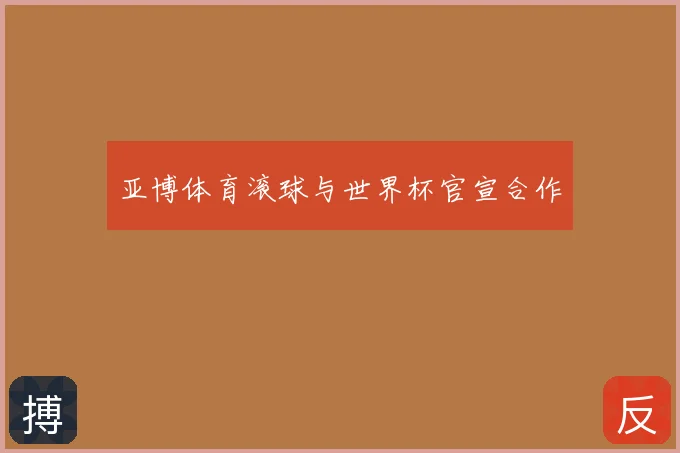亚博体育滚球与世界杯官宣合作