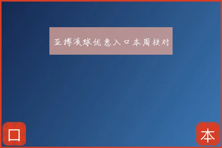 亚搏滚球优惠入口本周核对