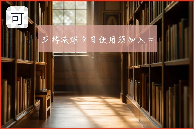 亚搏滚球今日使用须知入口